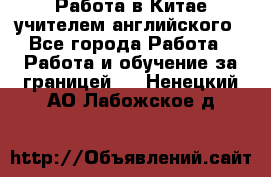 Работа в Китае учителем английского - Все города Работа » Работа и обучение за границей   . Ненецкий АО,Лабожское д.